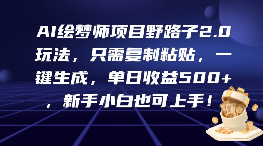 AI绘梦师项目野路子2.0玩法，只需复制粘贴，一键生成，单日收益500+，新…-火花副业网