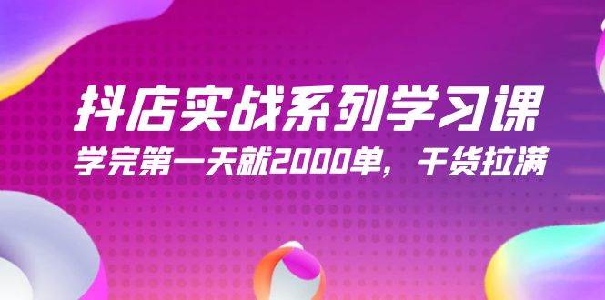 抖店实战系列学习课，学完第一天就2000单，干货拉满（245节课）-火花副业网