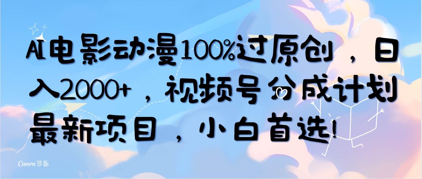 AI电影动漫100%过原创，日入2000+，视频号分成计划最新项目，小白首选！-火花副业网