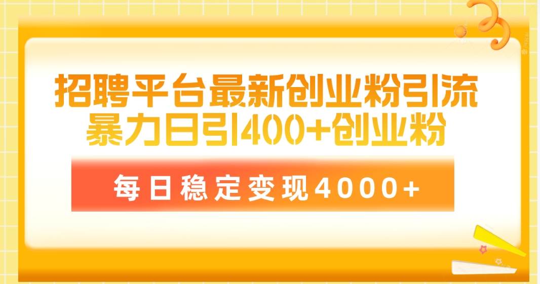 招聘平台最新创业粉引流技术，简单操作日引创业粉400+，每日稳定变现4000+-火花副业网