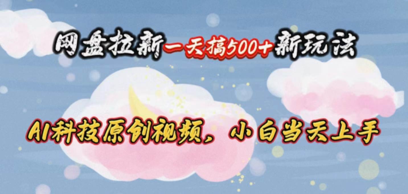 网盘拉新一天搞500新玩法，Ai科技原创视频，小白当天上手-火花副业网