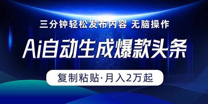 Ai一键自动生成爆款头条，三分钟快速生成，复制粘贴即可完成， 月入2万+-火花副业网