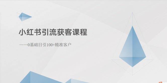 小红书引流获客课程：0基础日引100+精准客户-火花副业网