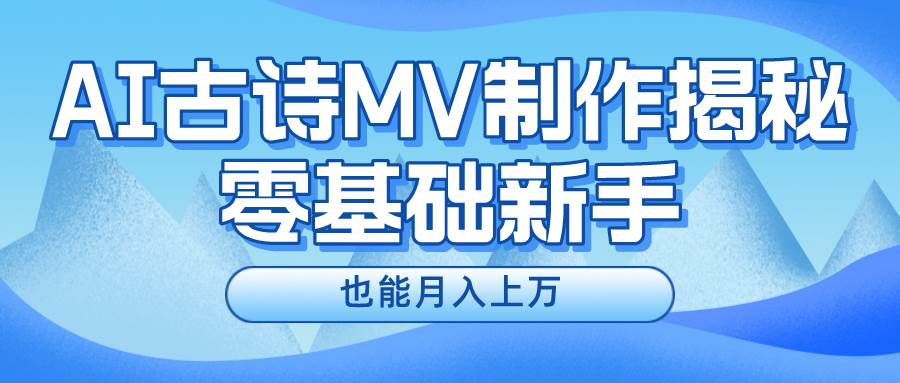 新手必看，利用AI制作古诗MV，快速实现月入上万-火花副业网