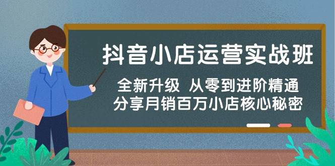 抖音小店运营实战班，全新升级 从零到进阶精通 分享月销百万小店核心秘密-火花副业网