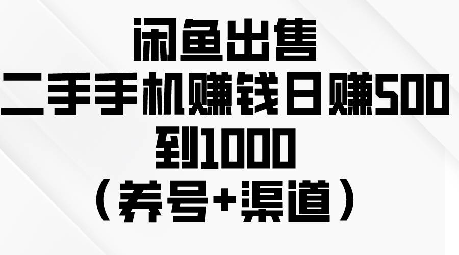 闲鱼出售二手手机赚钱，日赚500到1000（养号+渠道）-火花副业网