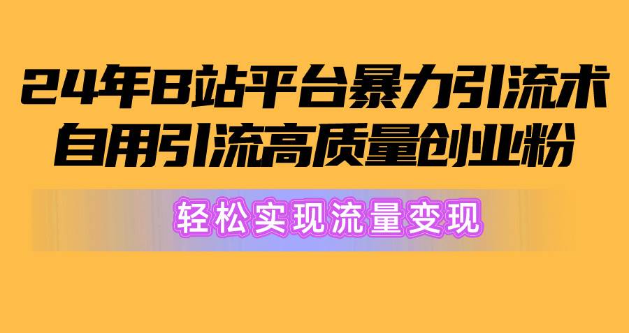 2024年B站平台暴力引流术，自用引流高质量创业粉，轻松实现流量变现！-火花副业网