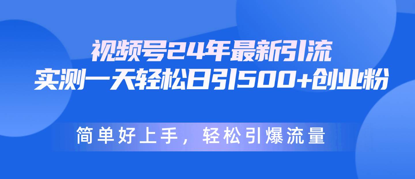 视频号24年最新引流，一天轻松日引500+创业粉，简单好上手，轻松引爆流量-火花副业网