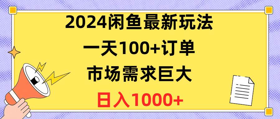 2024闲鱼最新玩法，一天100+订单，市场需求巨大，日入1400+-火花副业网