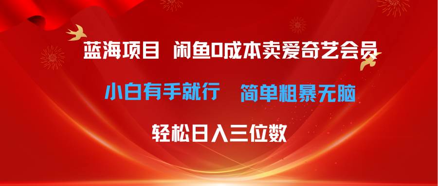 最新蓝海项目咸鱼零成本卖爱奇艺会员小白有手就行 无脑操作轻松日入三位数-火花副业网