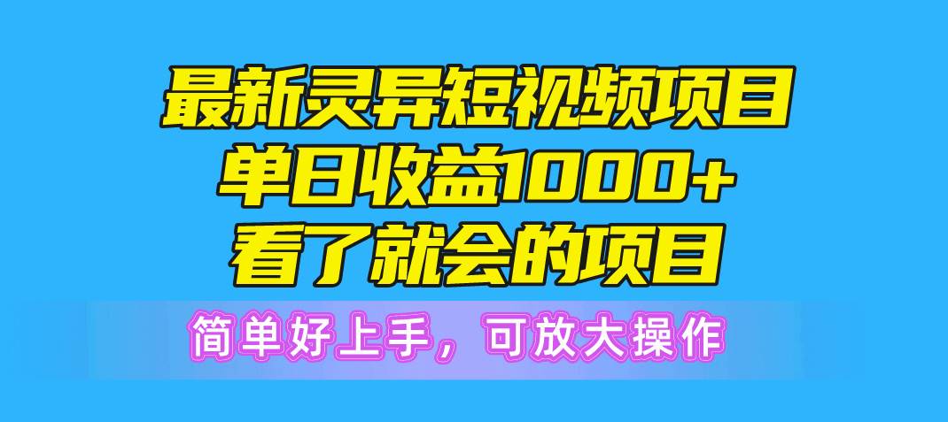 最新灵异短视频项目，单日收益1000+看了就会的项目，简单好上手可放大操作-火花副业网