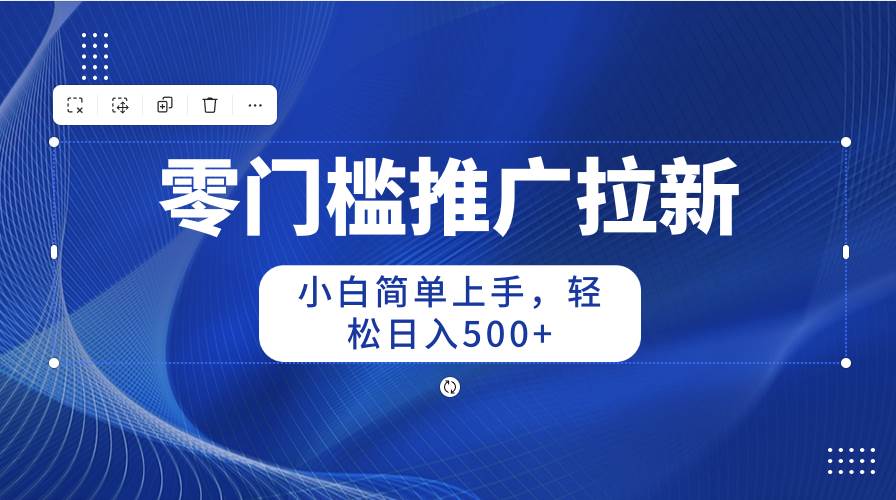 零门槛推广拉新，小白简单上手，轻松日入500+-火花副业网