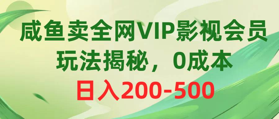 咸鱼卖全网VIP影视会员，玩法揭秘，0成本日入200-500-火花副业网