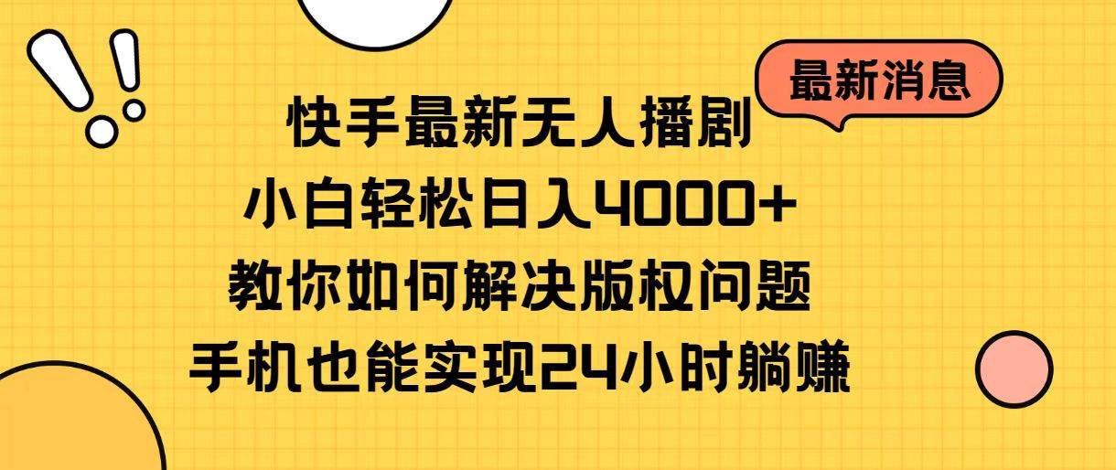 快手最新无人播剧，小白轻松日入4000+教你如何解决版权问题，手机也能…-火花副业网