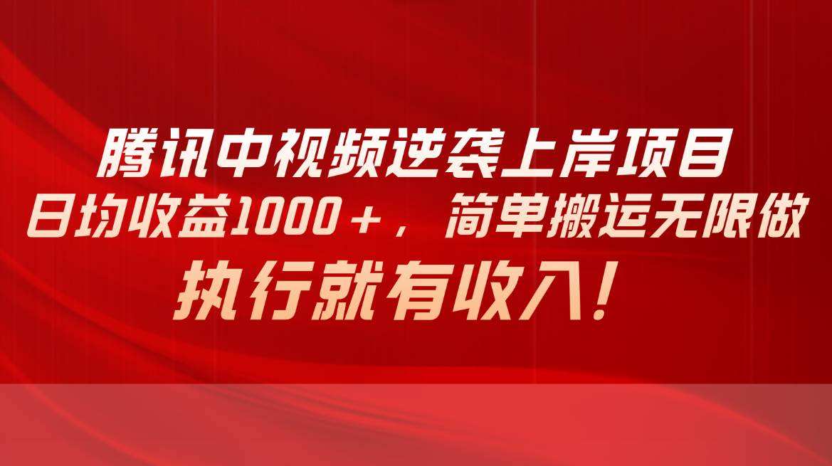 腾讯中视频项目，日均收益1000+，简单搬运无限做，执行就有收入-火花副业网