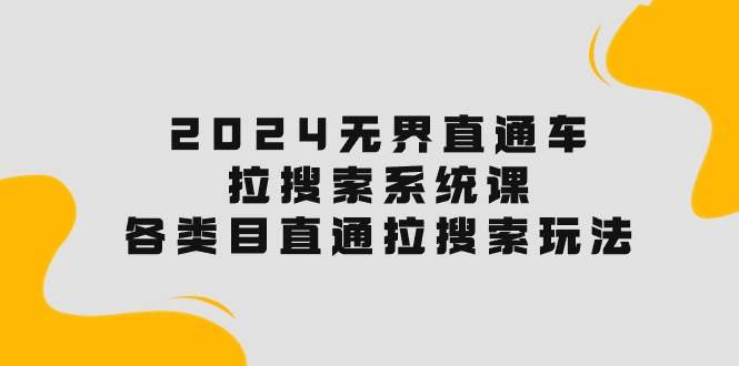 2024无界直通车·拉搜索系统课：各类目直通车 拉搜索玩法！-火花副业网