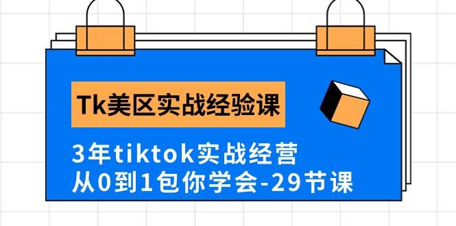 Tk美区实战经验课程分享，3年tiktok实战经营，从0到1包你学会（29节课）-火花副业网