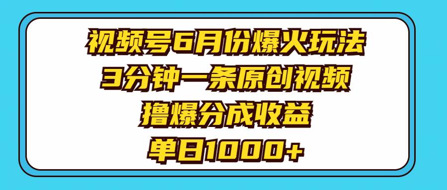 视频号6月份爆火玩法，3分钟一条原创视频，撸爆分成收益，单日1000+-火花副业网