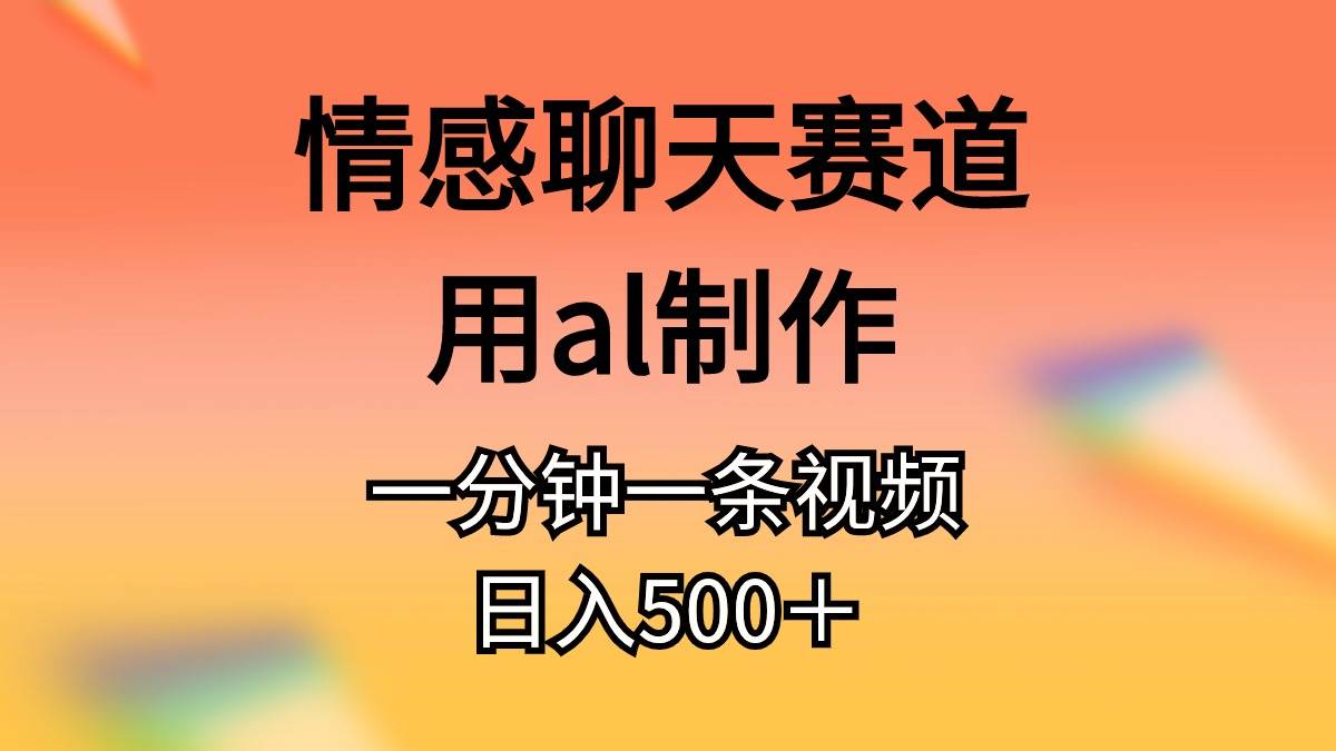 情感聊天赛道用al制作一分钟一条原创视频日入500＋-火花副业网