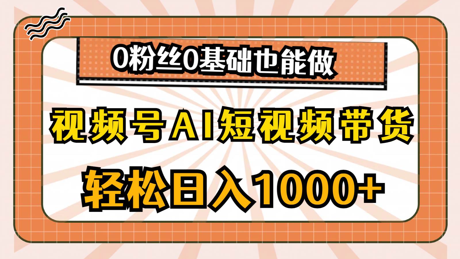 视频号AI短视频带货，轻松日入1000+，0粉丝0基础也能做-火花副业网