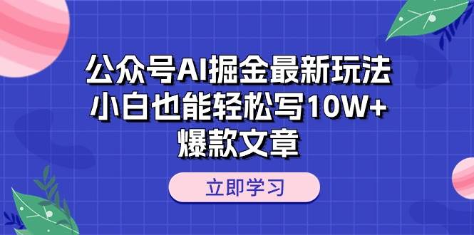 公众号AI掘金最新玩法，小白也能轻松写10W+爆款文章-火花副业网