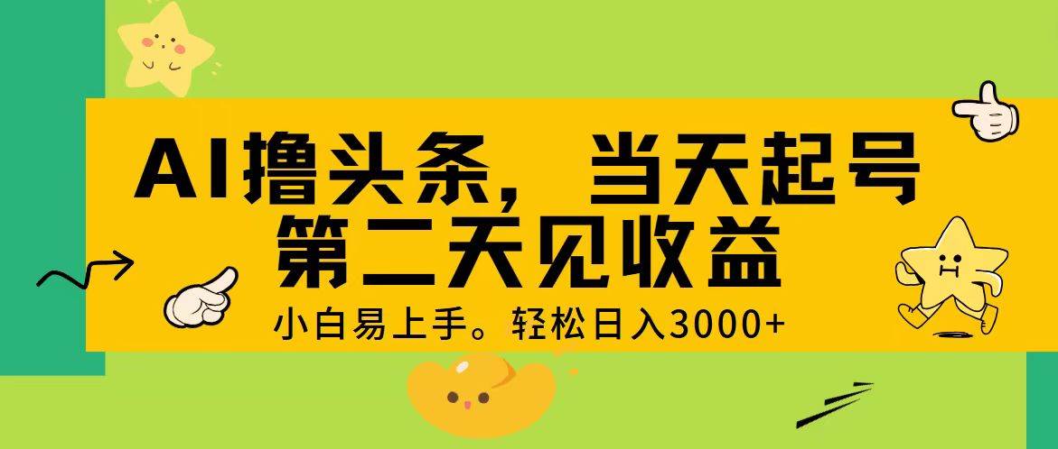 AI撸头条，轻松日入3000+，当天起号，第二天见收益。-火花副业网