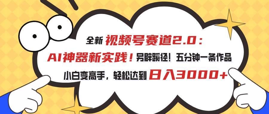 视频号赛道2.0：AI神器新实践！另辟蹊径！五分钟一条作品，小白变高手…-火花副业网