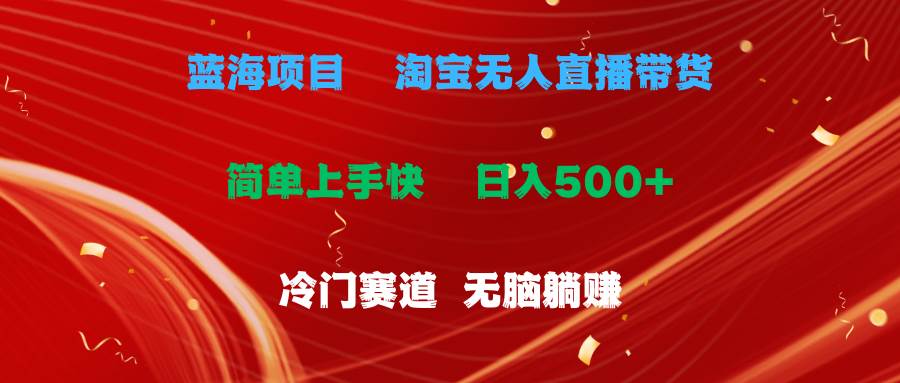 蓝海项目  淘宝无人直播冷门赛道  日赚500+无脑躺赚  小白有手就行-火花副业网