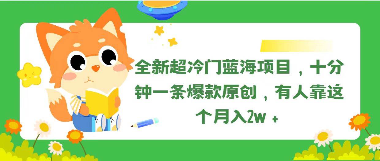 全新超冷门蓝海项目，十分钟一条爆款原创，有人靠这个月入2w＋-火花副业网