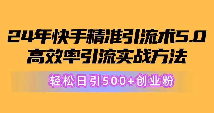 24年快手精准引流术5.0，高效率引流实战方法，轻松日引500+创业粉-火花副业网