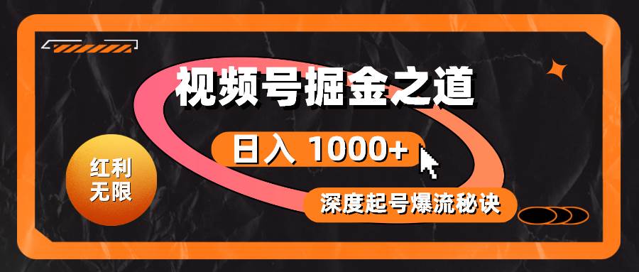 红利无限！视频号掘金之道，深度解析起号爆流秘诀，轻松实现日入 1000+！-火花副业网