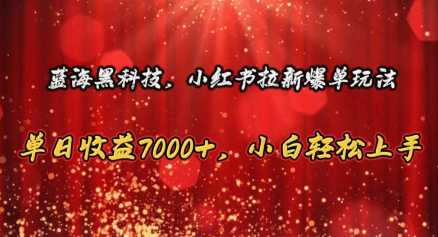 蓝海黑科技，小红书拉新爆单玩法，单日收益7000+，小白轻松上手-火花副业网