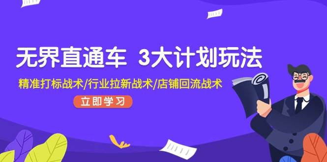 无界直通车 3大计划玩法，精准打标战术/行业拉新战术/店铺回流战术-火花副业网