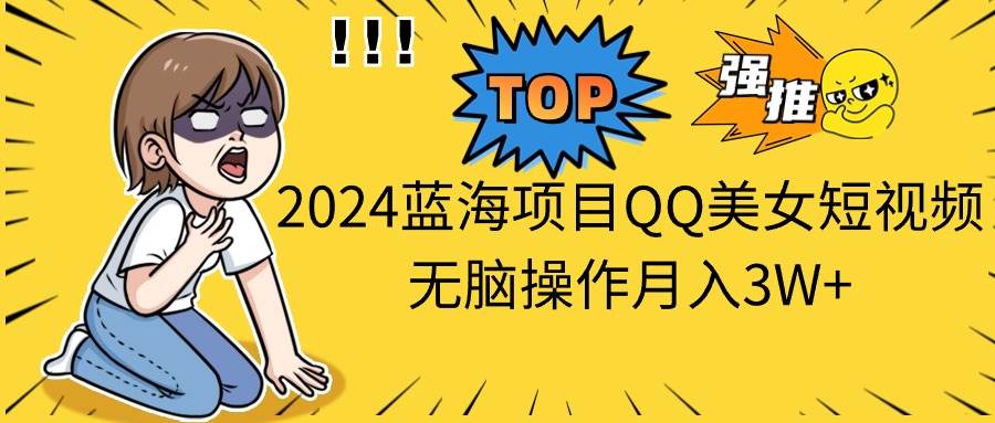 2024蓝海项目QQ美女短视频无脑操作月入3W+-火花副业网