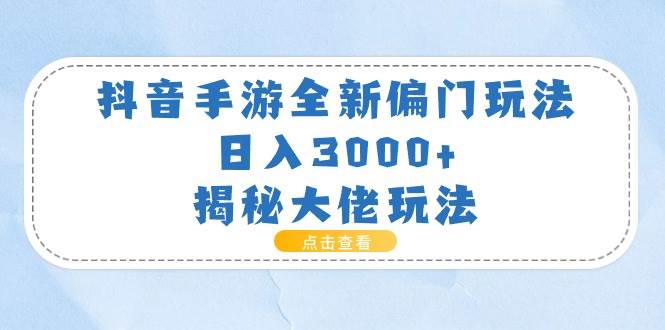 抖音手游全新偏门玩法，日入3000+，揭秘大佬玩法-火花副业网