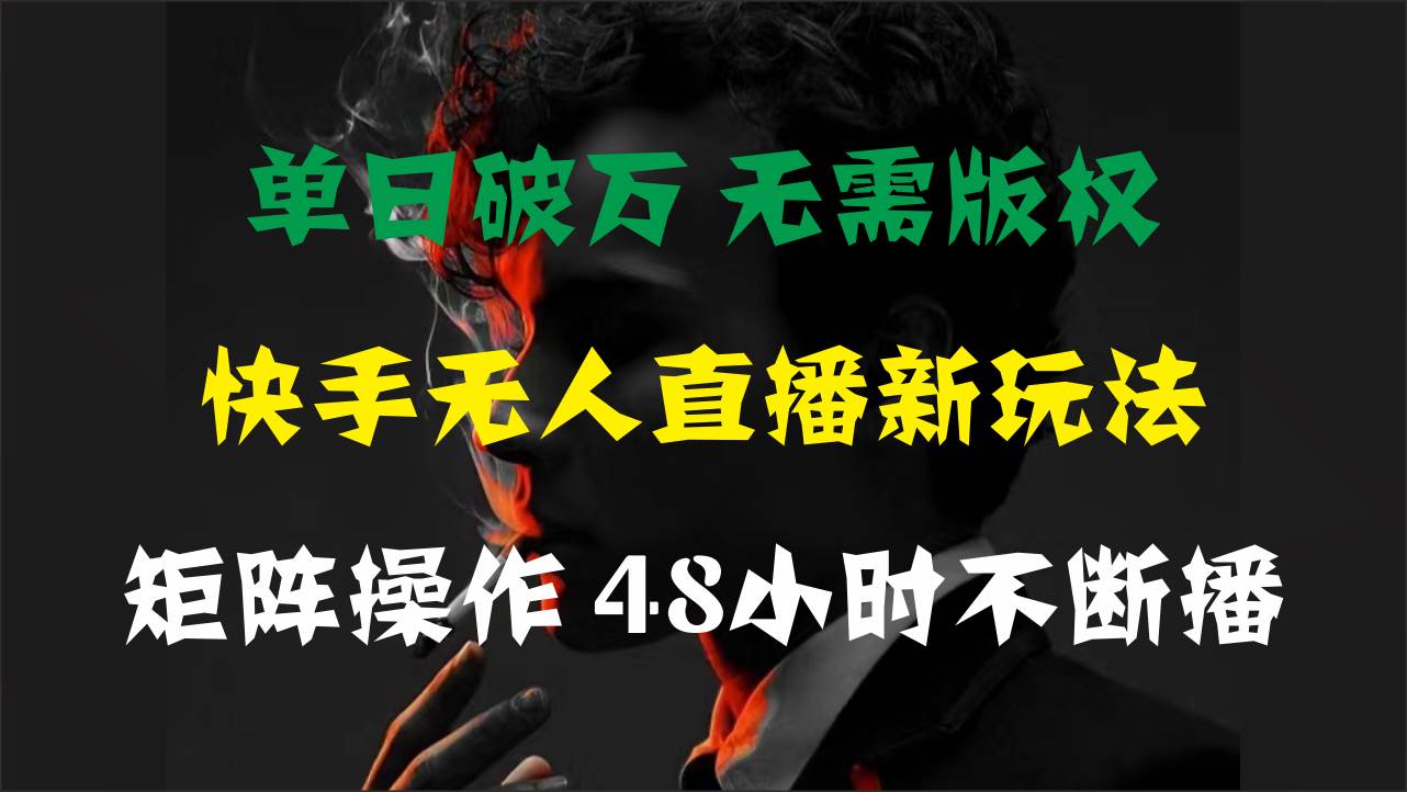 单日破万，快手无人直播新玩法，无需版权，支持矩阵操作，48小时不断播-火花副业网