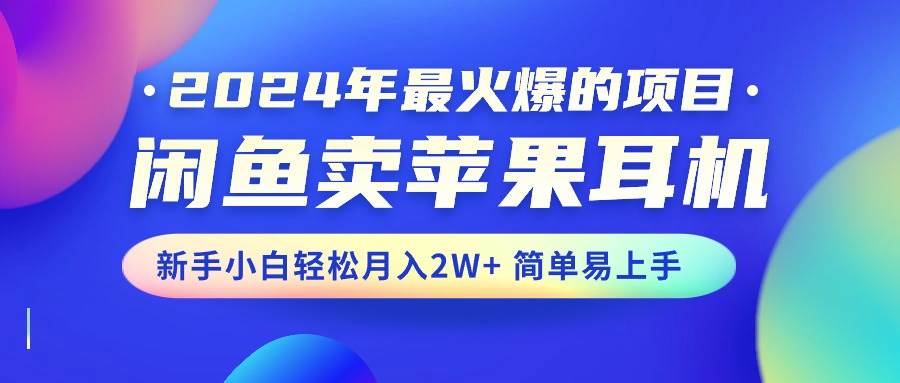 2024年最火爆的项目，闲鱼卖苹果耳机，新手小白轻松月入2W+简单易上手-火花副业网