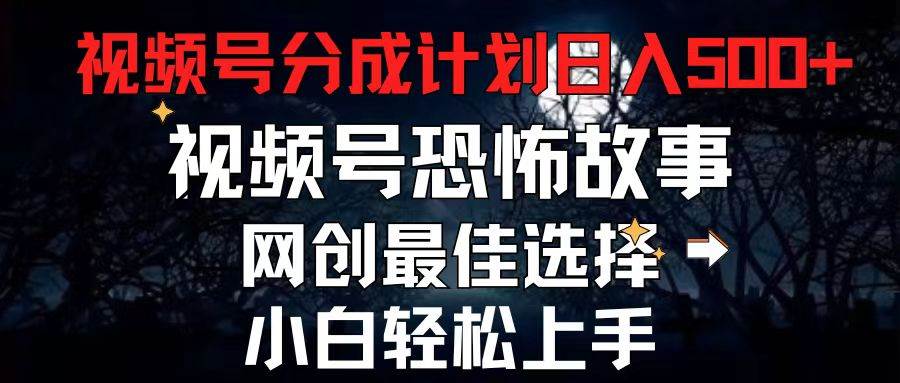 2024最新视频号分成计划，每天5分钟轻松月入500+，恐怖故事赛道,-火花副业网