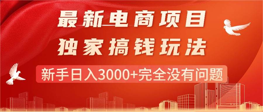 最新电商项目-搞钱玩法，新手日入3000+完全没有问题-火花副业网