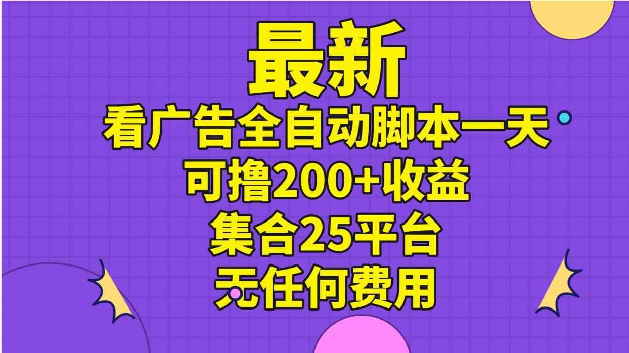 最新看广告全自动脚本一天可撸200+收益 。集合25平台 ，无任何费用-火花副业网