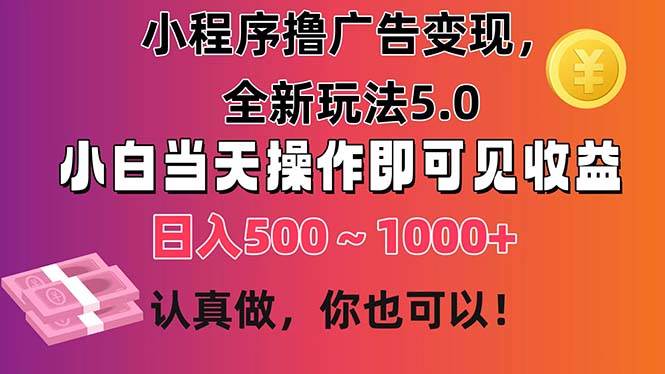 小程序撸广告变现，全新玩法5.0，小白当天操作即可上手，日收益 500~1000+-火花副业网