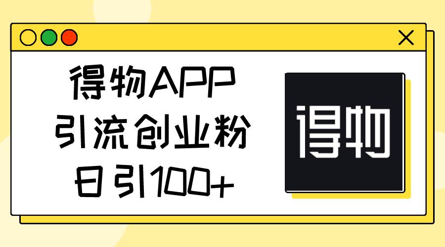 得物APP引流创业粉，日引100+-火花副业网