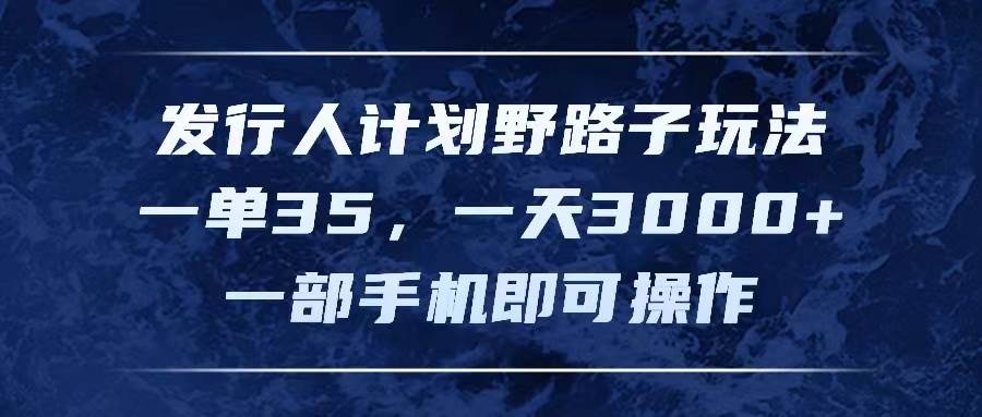 发行人计划野路子玩法，一单35，一天3000+，一部手机即可操作-火花副业网