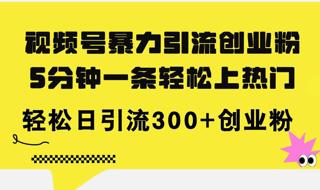 视频号暴力引流创业粉，5分钟一条轻松上热门，轻松日引流300+创业粉-火花副业网