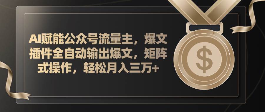 AI赋能公众号流量主，插件输出爆文，矩阵式操作，轻松月入三万+-火花副业网