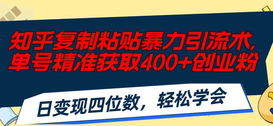 知乎复制粘贴暴力引流术，单号精准获取400+创业粉，日变现四位数，轻松…-火花副业网