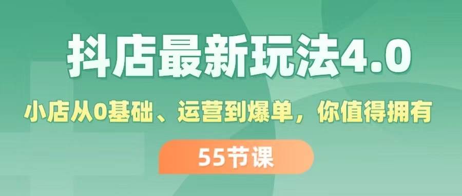 抖店最新玩法4.0，小店从0基础、运营到爆单，你值得拥有（55节）-火花副业网