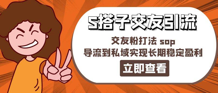 某收费888-S搭子交友引流，交友粉打法 sop，导流到私域实现长期稳定盈利-火花副业网