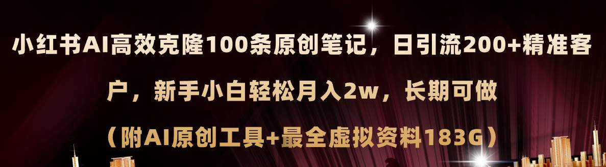 小红书AI高效克隆100原创爆款笔记，日引流200+，轻松月入2w+，长期可做…-火花副业网