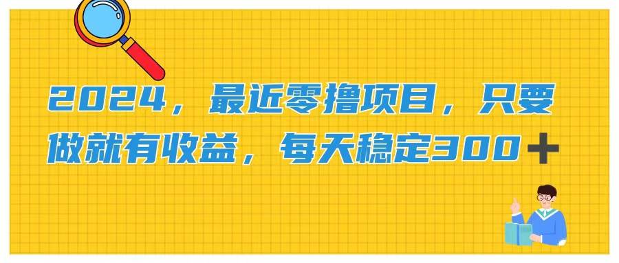 2024，最近零撸项目，只要做就有收益，每天动动手指稳定收益300+-火花副业网